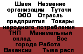 Швея › Название организации ­ Тутачи, ООО › Отрасль предприятия ­ Товары народного потребления (ТНП) › Минимальный оклад ­ 30 000 - Все города Работа » Вакансии   . Тыва респ.,Кызыл г.